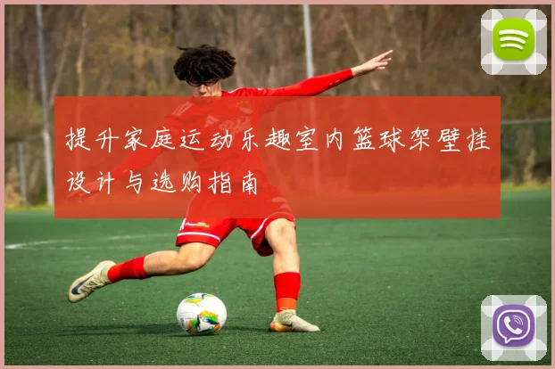提升家庭运动乐趣室内篮球架壁挂设计与选购指南