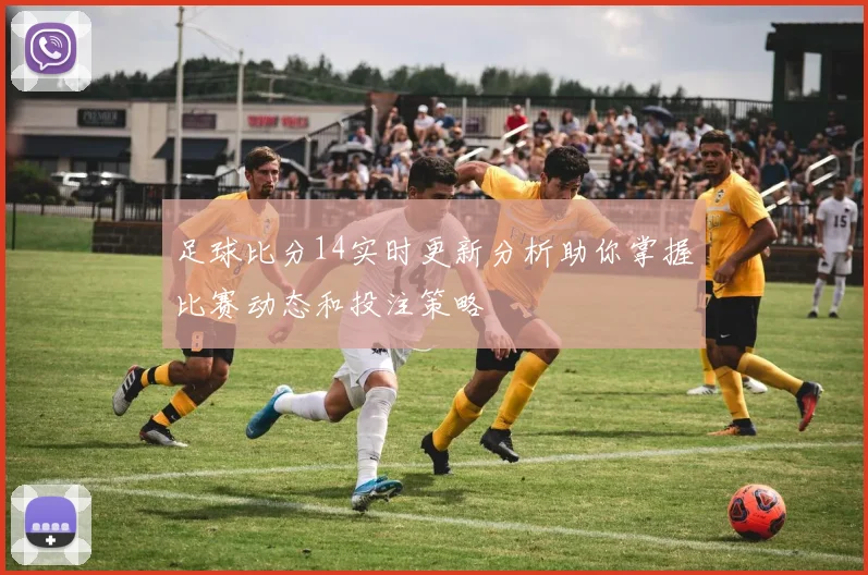足球比分14实时更新分析助你掌握比赛动态和投注策略