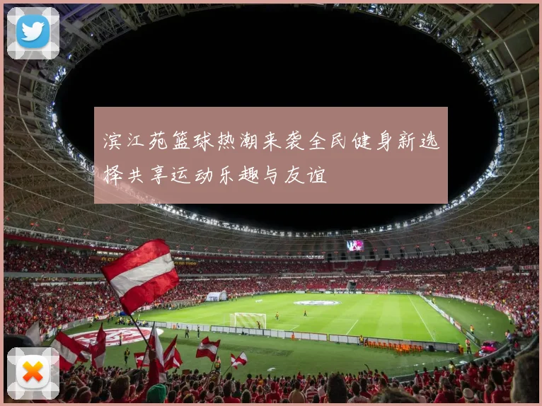 滨江苑篮球热潮来袭全民健身新选择共享运动乐趣与友谊