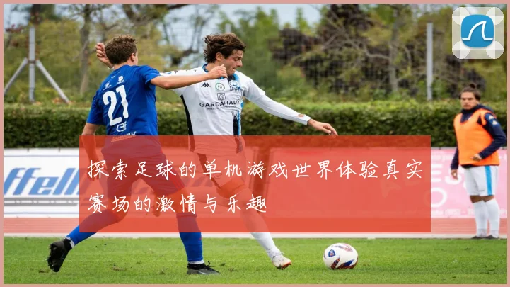 探索足球的单机游戏世界体验真实赛场的激情与乐趣