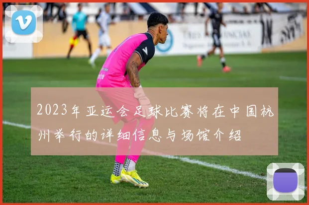 2023年亚运会足球比赛将在中国杭州举行的详细信息与场馆介绍